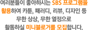 �����е��� �����Ͻô� SBS ���α׷��� Ȱ���Ͽ� ī��, �з���, ����, ������ �� ���� ���, ���� ��������Ȱ���Ͻ� �̴Ϻ��ΰŸ� �����մϴ�.