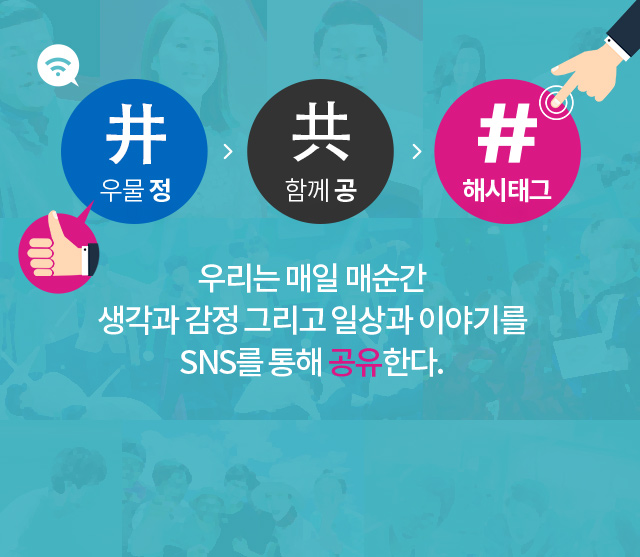 우물 정,함께 공,해시태그 우리는 매일 매순간 생각과 감정 그리고 일상과 이야기를 SNS를 통해 공유한다.