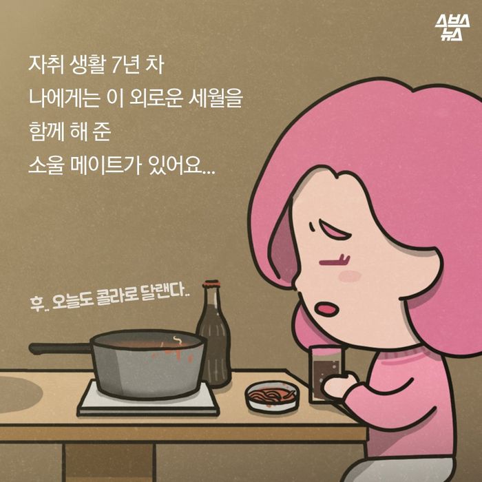 메인이미지  2 : 자취 생활 7년 차
나에게는 이 외로운 세월을
함께 해 준
소울 메이트가 있어요...
