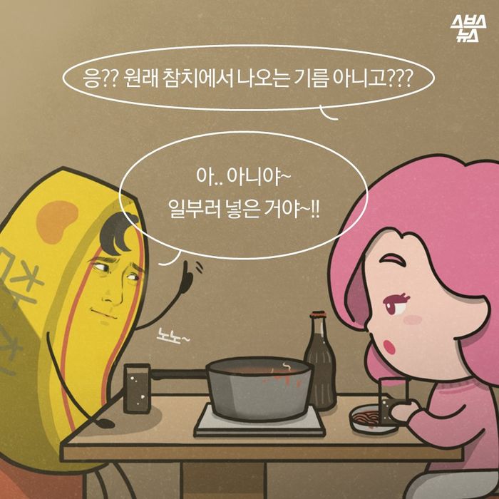 메인이미지  8 : 응?? 원래 참치에서 나오는 기름 아니고???

아.. 아니야∼ 
일부러 넣은 거야∼!!
