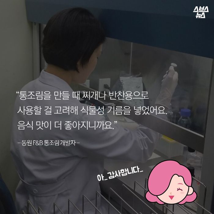 메인이미지  10 : “통조림을 만들 때 찌개나 반찬용으로 
 사용할 걸 고려해 식물성 기름을 넣었어요. 
 음식 맛이 더 좋아지니까요.”

  - 동원 F&B 통조림 개발자 -
