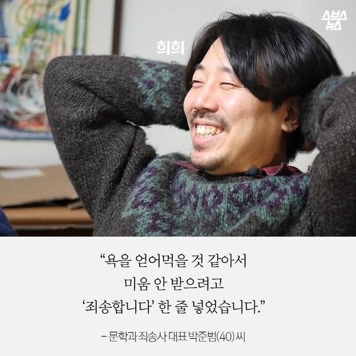 메인이미지  3 : &ldquo;욕을 얻어먹을 것 같아서
미움 안 받으려고
‘죄송합니다’ 한 줄 넣었습니다.&rdquo;
 
- 문학과 죄송사 대표 박준범(40) 씨
