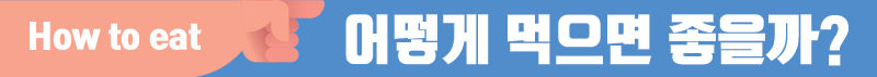 어떻게 먹으면 좋을까?