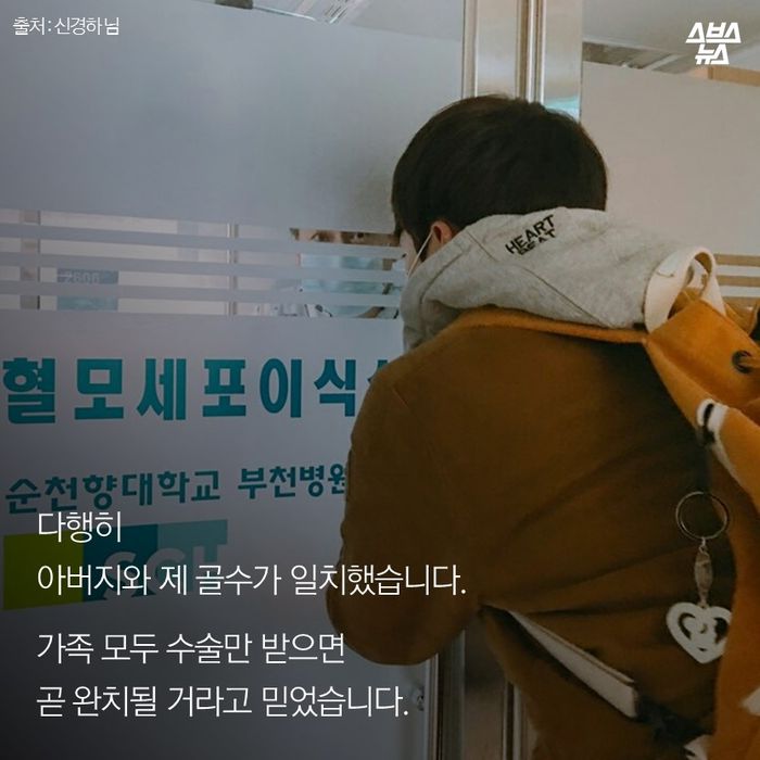 메인이미지  5 : 다행히 
아버지와 제 골수가 일치했습니다. 
가족 모두 수술만 받으면
곧 완치될 거라고 믿었습니다. 