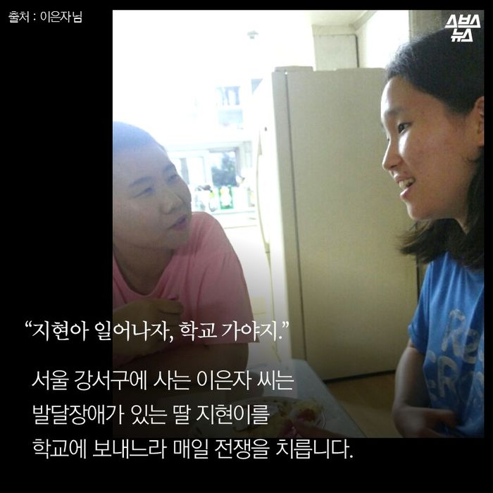 메인이미지  2 : “지현아 일어나자, 학교 가야지.”
서울 강서구에 사는 이은자 씨는
발달장애가 있는 딸 지현이를
학교에 보내느라 매일 전쟁을 치릅니다. 
