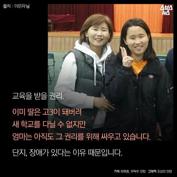 메인이미지  16 : 교육을 받을 권리. 

이미 딸은 고3이 돼버려 
새 학교를 다닐 수 없지만 
엄마는 아직도 그 권리를 위해 싸우고 있습니다.

단지, 장애가 있다는 이유 때문입니다.


기획 최재영, 우탁우 인턴 / 그래픽 조상인 인턴