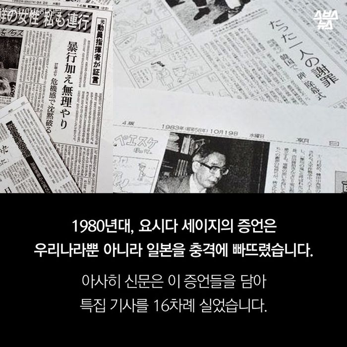 메인이미지  8 : 1980년대, 요시다 세이지의 증언은 
우리나라뿐 아니라 일본을 충격에 빠뜨렸습니다. 

아사히 신문은 이 증언들을 담아
특집 기사를 16차례 실었습니다. 
