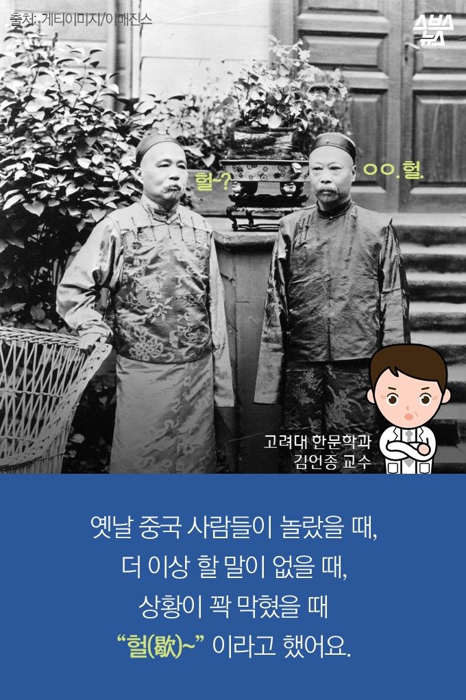메인이미지  5 : 옛날 중국 사람들이 놀랐을 때,
더 이상 할 말이 없을 때,
상황이 꽉 막혔을 때
&ldquo;헐(歇)&sim;&rdquo; 이라고 했어요.

