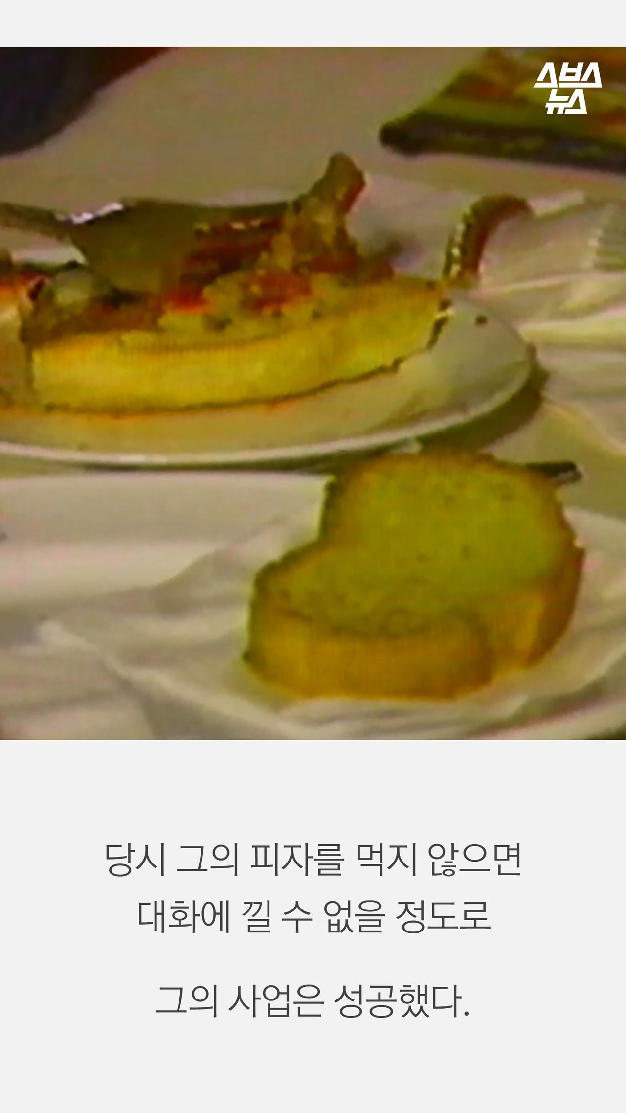 당시 그의 피자를 먹지 않으면
대화에 낄 수 없을 정도로

그의 사업은 성공했다.