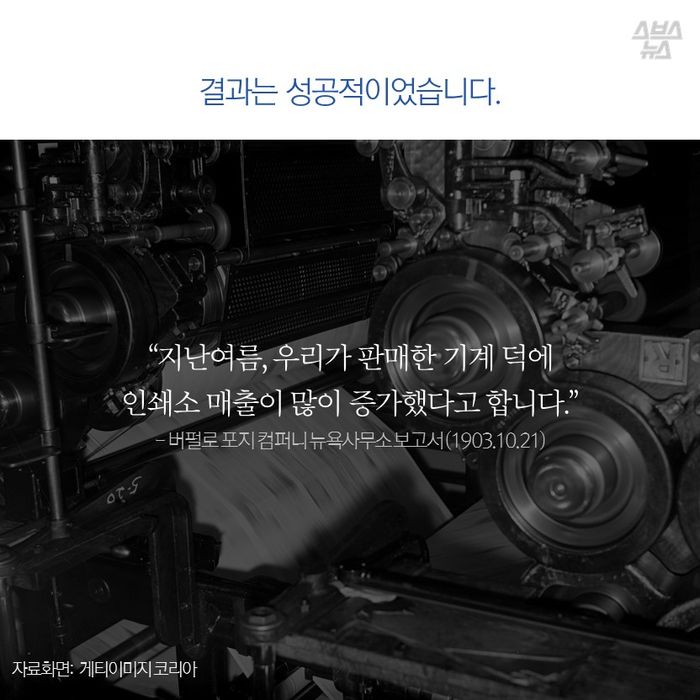 메인이미지  10 : 결과는 성공적이었습니다.
“지난여름, 우리가 판매한 기계 덕에
인쇄소 매출이 많이 증가했다고 합니다.”
- 버펄로 포지 컴퍼니 뉴욕사무소 보고서 (1903.10.21)
