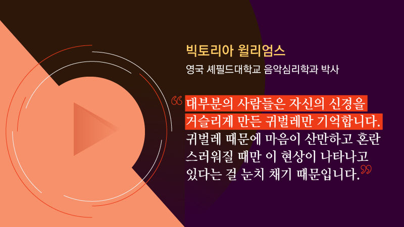 *그래픽
[빅토리아 윌리엄스 / 영국 셰필드대학교 음악심리학과 박사]
"대부분의 사람은 자신의 신경을 거슬리게 만든 귀벌레만 기억합니다. 귀벌레 때문에 마음이 산만하고 혼란스러워질 때만 이 현상이 나타나고 있다는 걸 눈치채기 때문입니다."