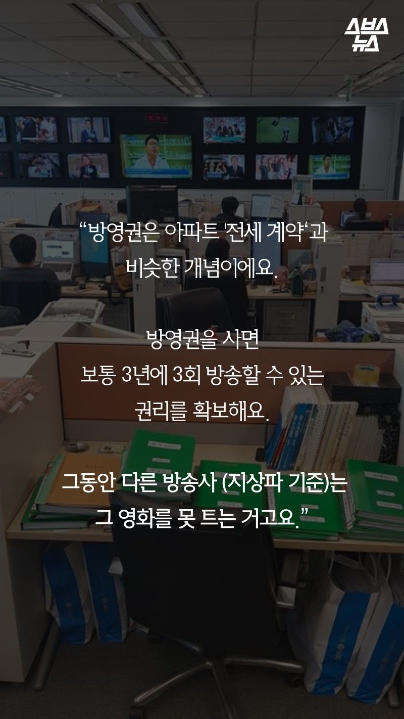 “방영권은 아파트 '전세 계약‘과
비슷한 개념이에요.
&nbsp;
방영권을 사면
보통 3년에 3회 방송할 수 있는 
권리를 확보해요.

 그동안 다른 방송사 (지상파 기준)는 
그 영화를 못 트는 거고요.”