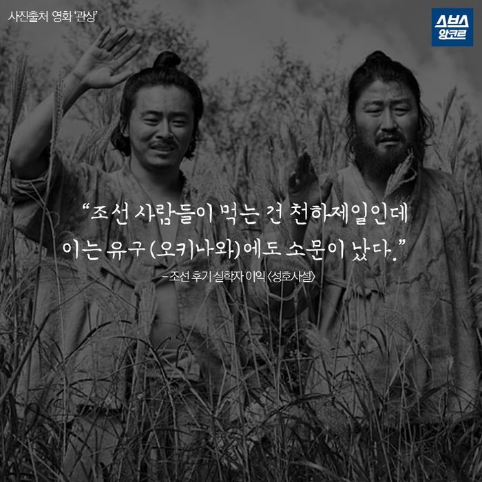 메인이미지  8 : &ldquo;조선 사람들이 먹는 건 천하제일인데
이는 유구(오키나와)에도 소문이 났다.&rdquo;
- 조선 후기 실학자 이익 <성호사설>
