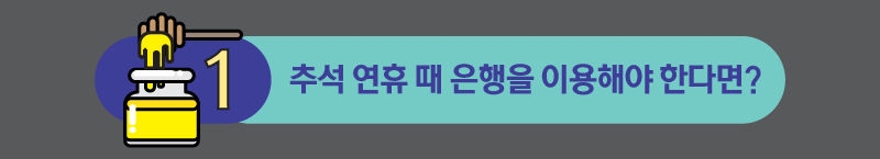 Q 추석 연휴 때 은행을 이용해야 한다면?
