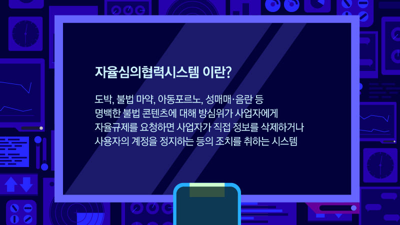 *그래픽
자율심의협력시스템 이란?
도박, 불법 마약, 아동포르노, 성매매·음란 등 명백한 불법 콘텐츠에 대해 방심위가 사업자에게 자율규제를 요청하면 사업자가 직접 정보를 삭제하거나 사용자의 계정을 정지하는 등의 조치를 취하는 시스템 //