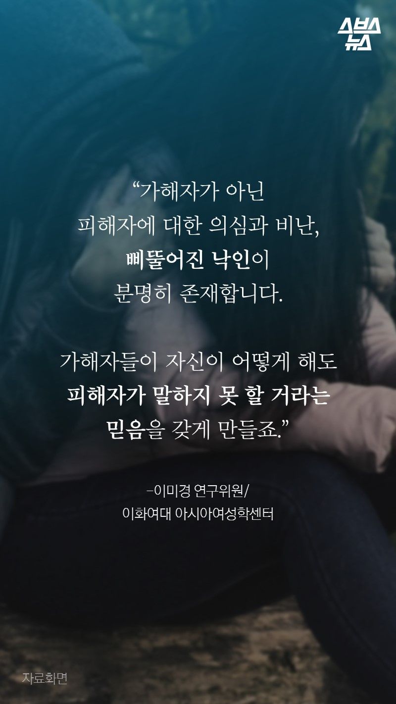 “가해자가 아닌
피해자에 대한 의심과 비난,
삐뚤어진 낙인이
분명히 존재합니다.

가해자들이 자신이 어떻게 해도
피해자가 말하지 못 할 거라는
믿음을 갖게 만들죠.”

-이미경 연구위원/
이화여대 아시아여성학센터