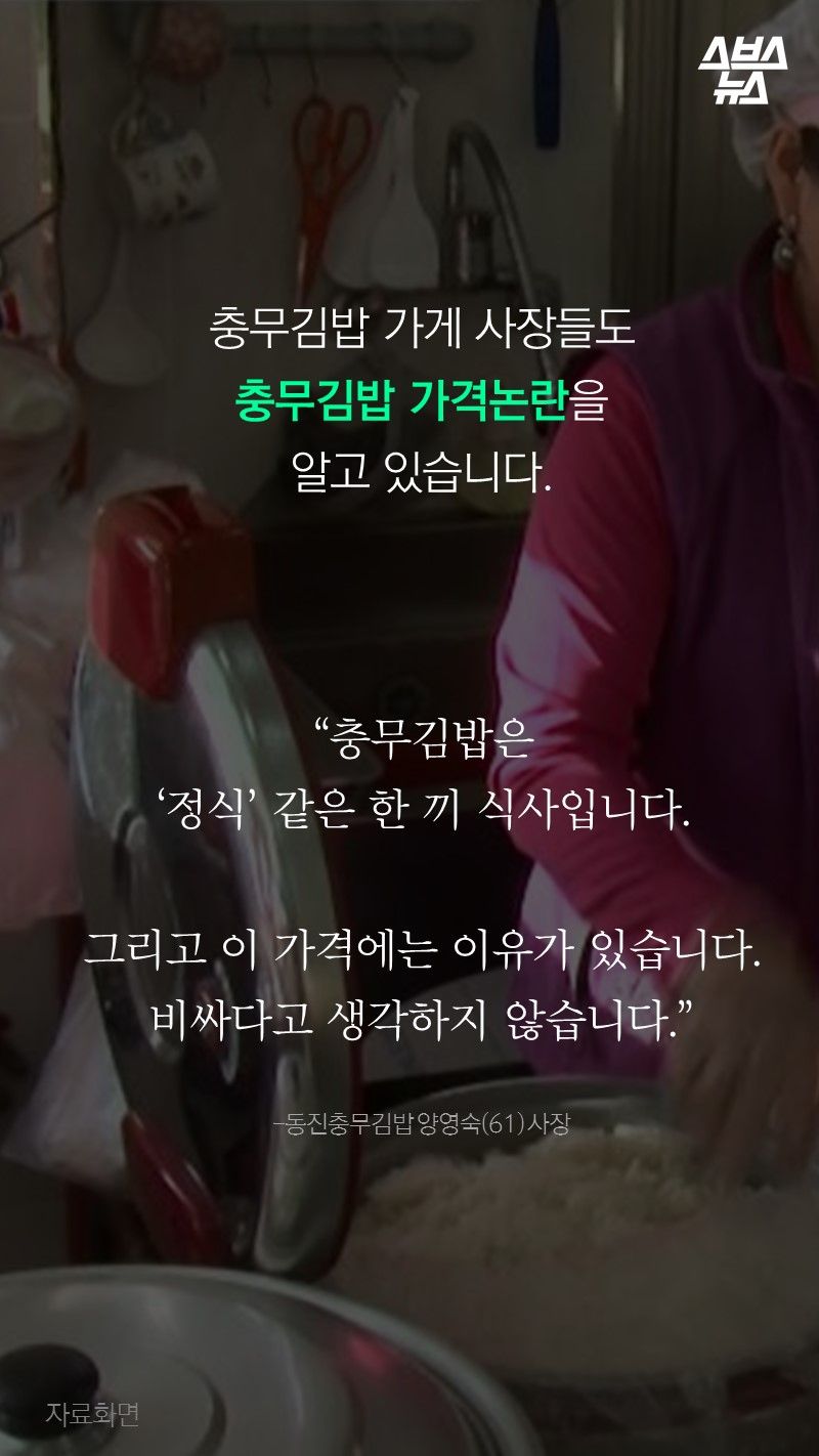 충무김밥 가게 사장들도
충무김밥 가격논란을
알고 있습니다.

“충무김밥은 
‘정식’ 같은 한 끼 식사입니다.

그리고 이 가격에는 이유가 있습니다.
비싸다고 생각하지 않습니다.”
 
-동진충무김밥 양영숙(61) 사장