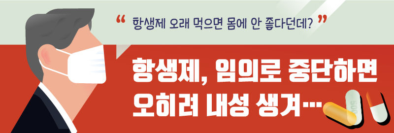 
(배너 그래픽) "항생제 오래 먹으면 몸에 안 좋다던데?"
■ 항생제, 임의로 중단하면 오히려 내성 생겨…