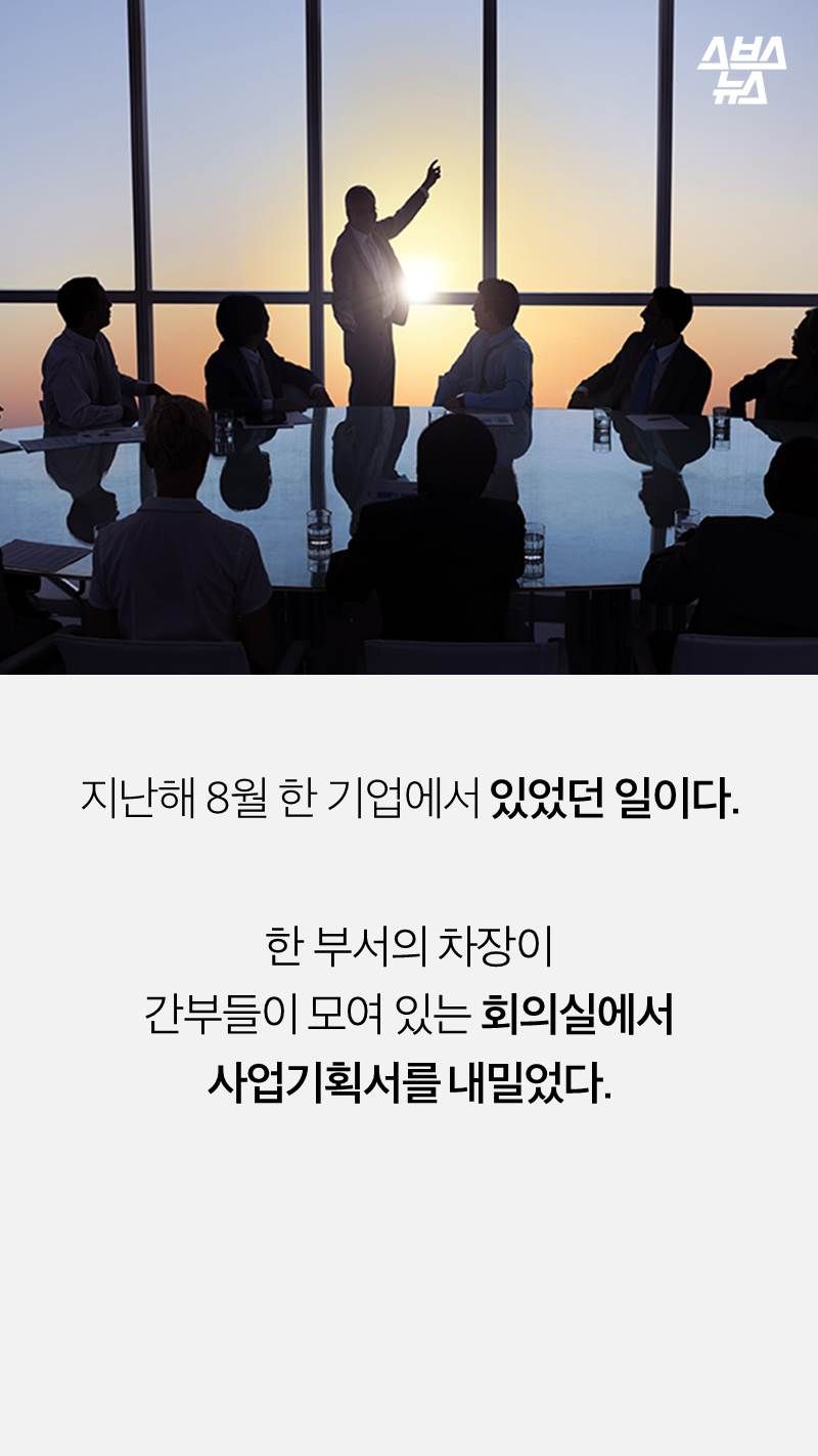 지난해 8월 한 기업에서 있었던 일이다. 
한 부서의 차장이 
간부들이 모여 있는 회의실에서 
사업기획서를 내밀었다. 
