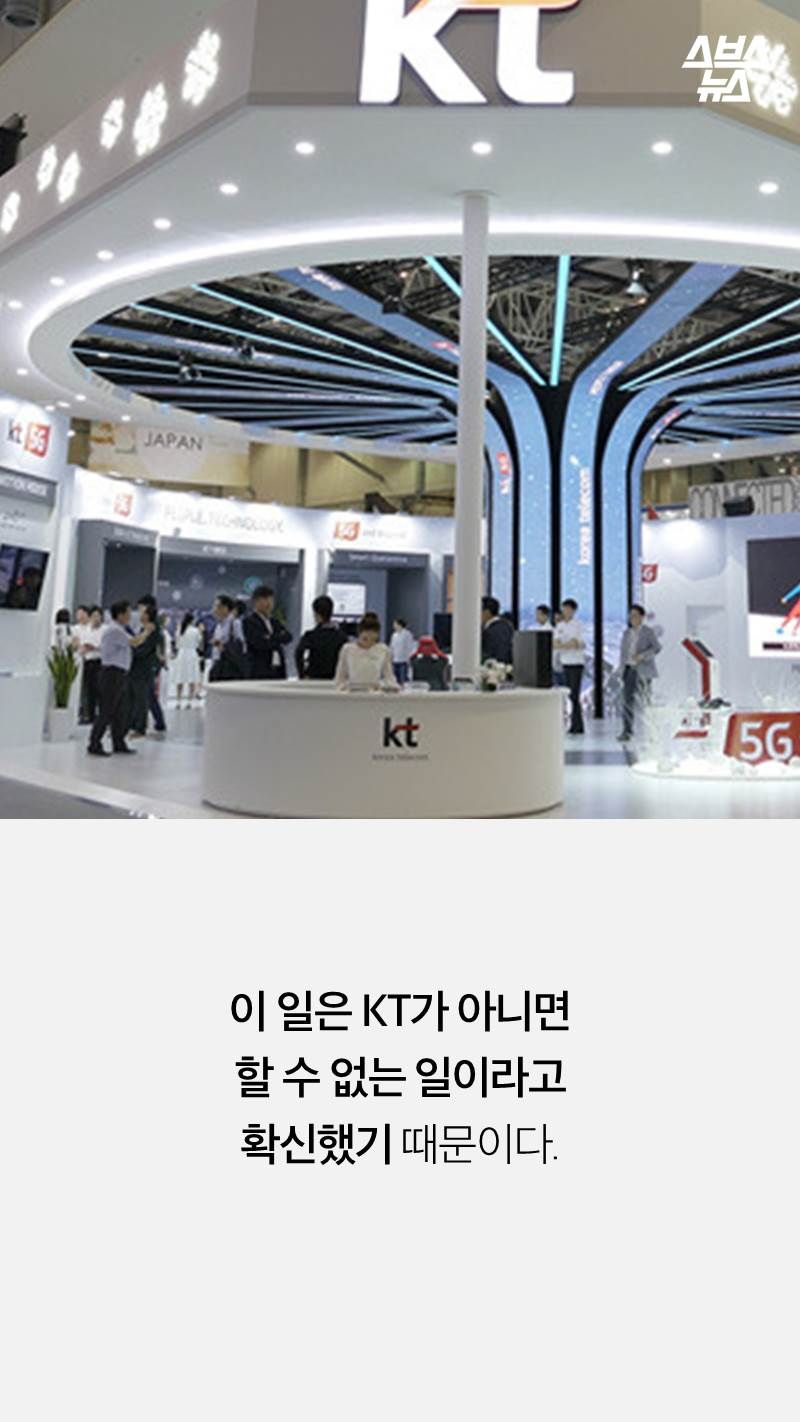 이 일은 KT가 아니면 
할 수 없는 일이라고 
확신했기 때문이다.
