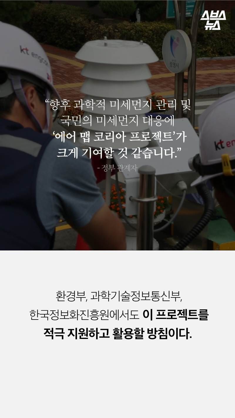 “향후 과학적 미세먼지 관리 및 
국민의 미세먼지 대응에
 ‘에어 맵 코리아 프로젝트’가 
 크게 기여할 것 같습니다.”
 환경부, 과학기술정보통신부,
 한국정보화진흥원에서도 이 프로젝트를 
적극 지원하고 활용할 방침이다.
