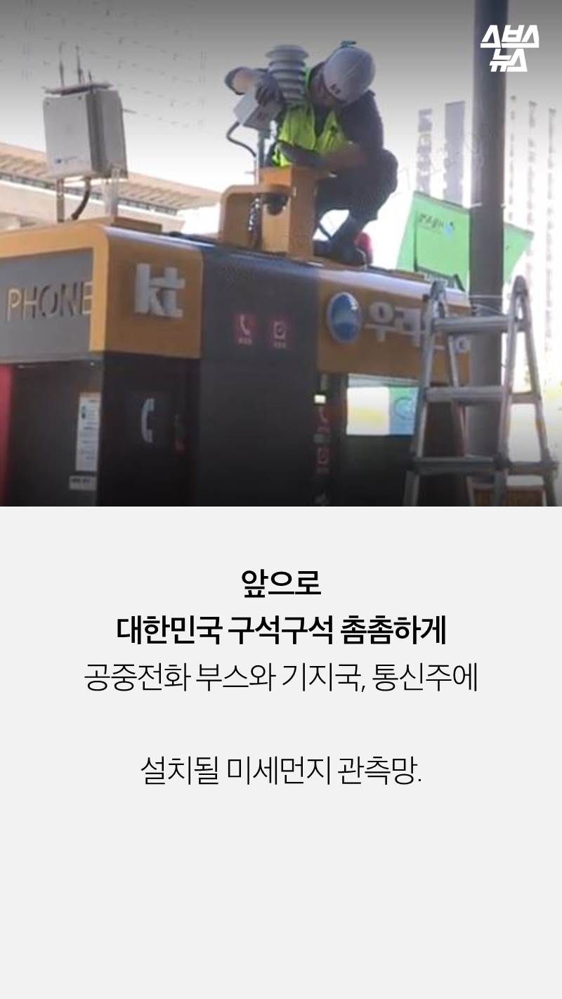 앞으로 
대한민국 구석구석 촘촘하게
공중전화 부스와 기지국, 통신주에

설치될 미세먼지 관측망.
