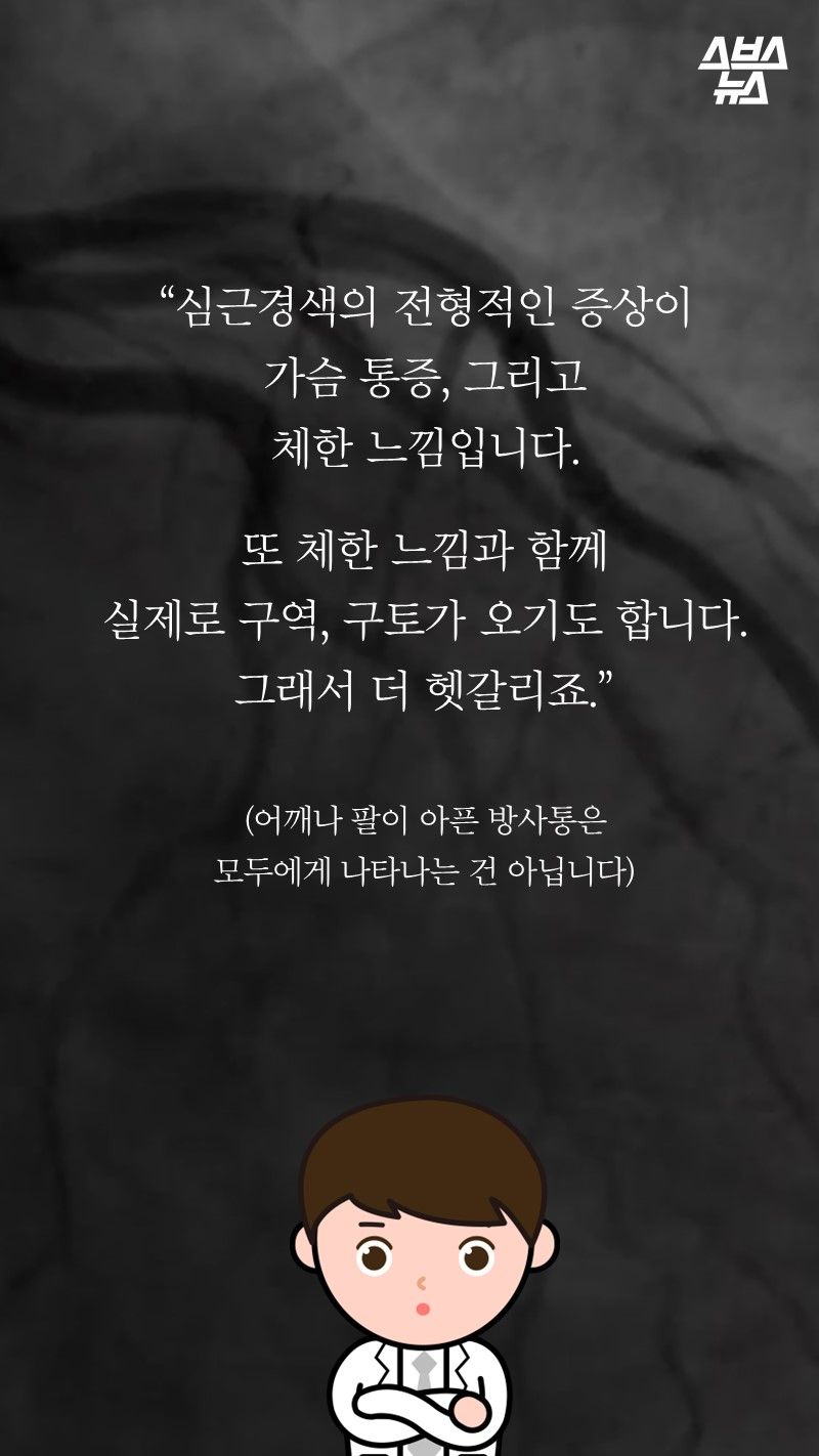 “심근경색의 전형적인 증상이
가슴 통증, 그리고
체한 느낌입니다.

또 체한 느낌과 함께
실제로 구역, 구토가 오기도 합니다.
그래서 더 헷갈리죠.”

(어깨나 팔이 아픈 방사통은
모두에게 나타나는 건 아닙니다)

-박병원/순천향대병원 심장내과