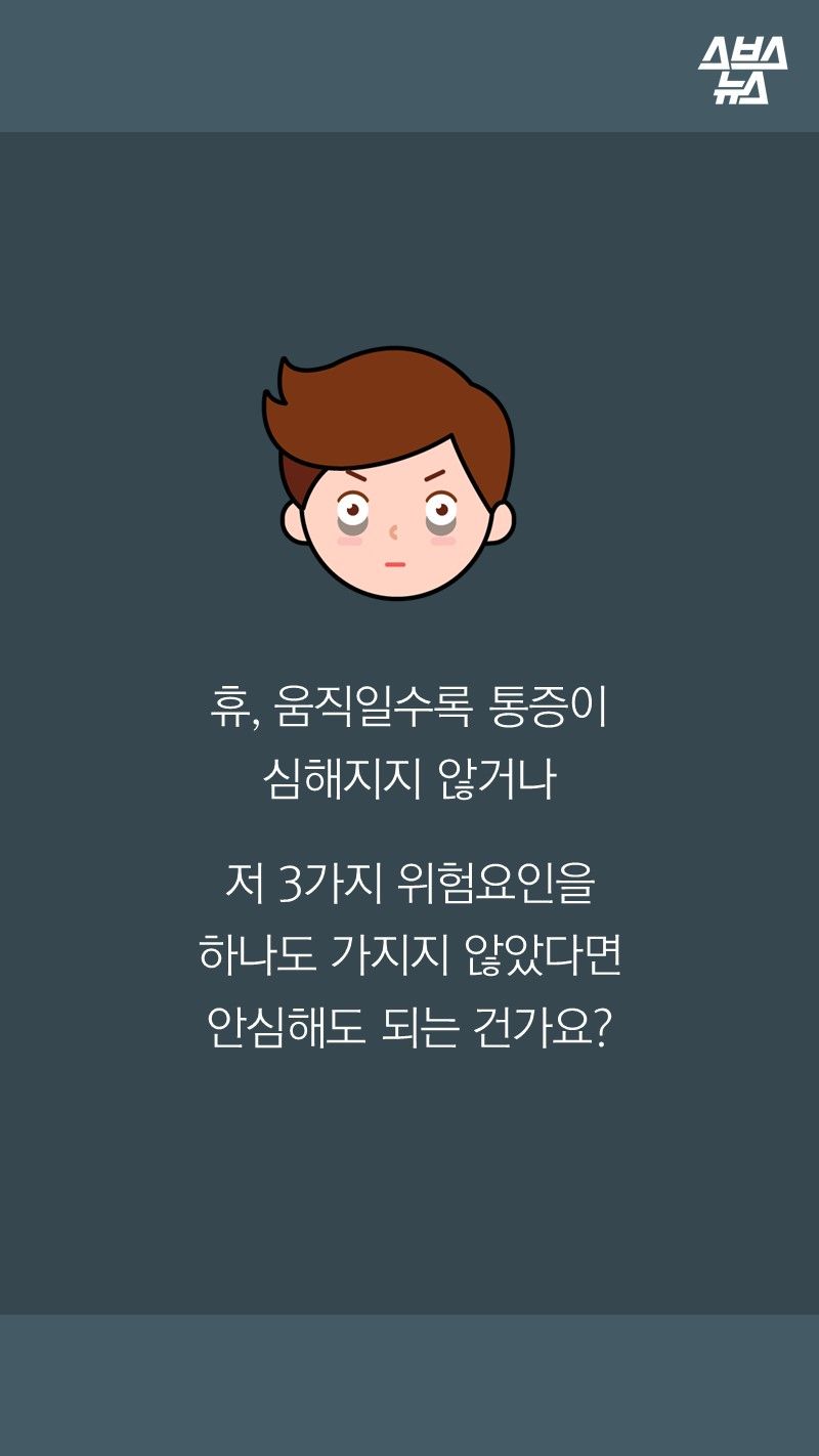 휴, 움직일수록 통증이
심해지지 않거나

저 3가지 위험요인을
하나도 가지지 않았다면
안심해도 되는 건가요?