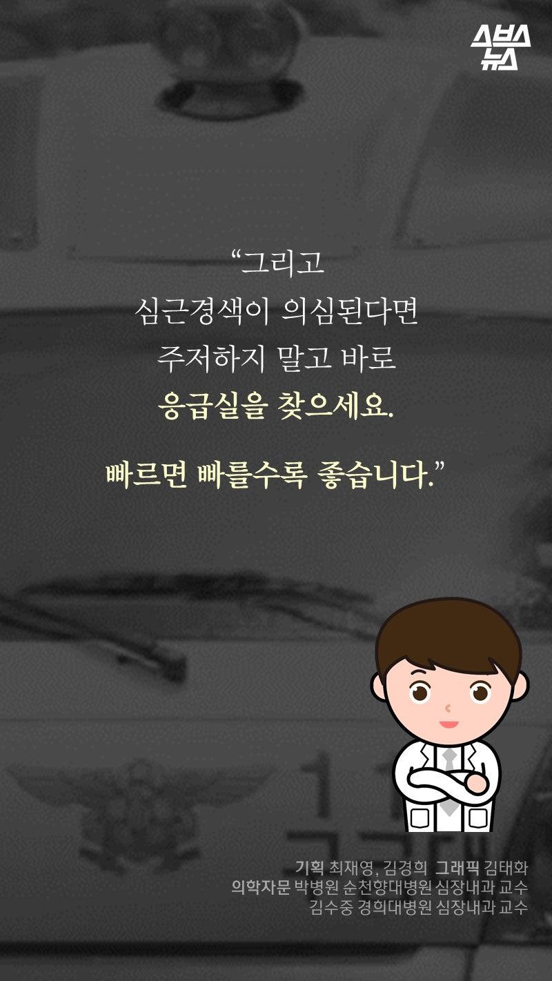 "그리고
심근경색이 의심된다면
주저하지 말고 바로
응급실을 찾으세요.

빠르면 빠를수록 좋습니다."
-박병원/순천향대병원 심장내과