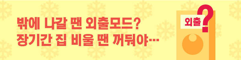 ■ 밖에 나갈 땐 외출 모드? 장기간 집 비울 땐 꺼둬야…
