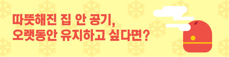 따뜻해진 집 안 공기 오랫동안 유지하고 싶다면?
