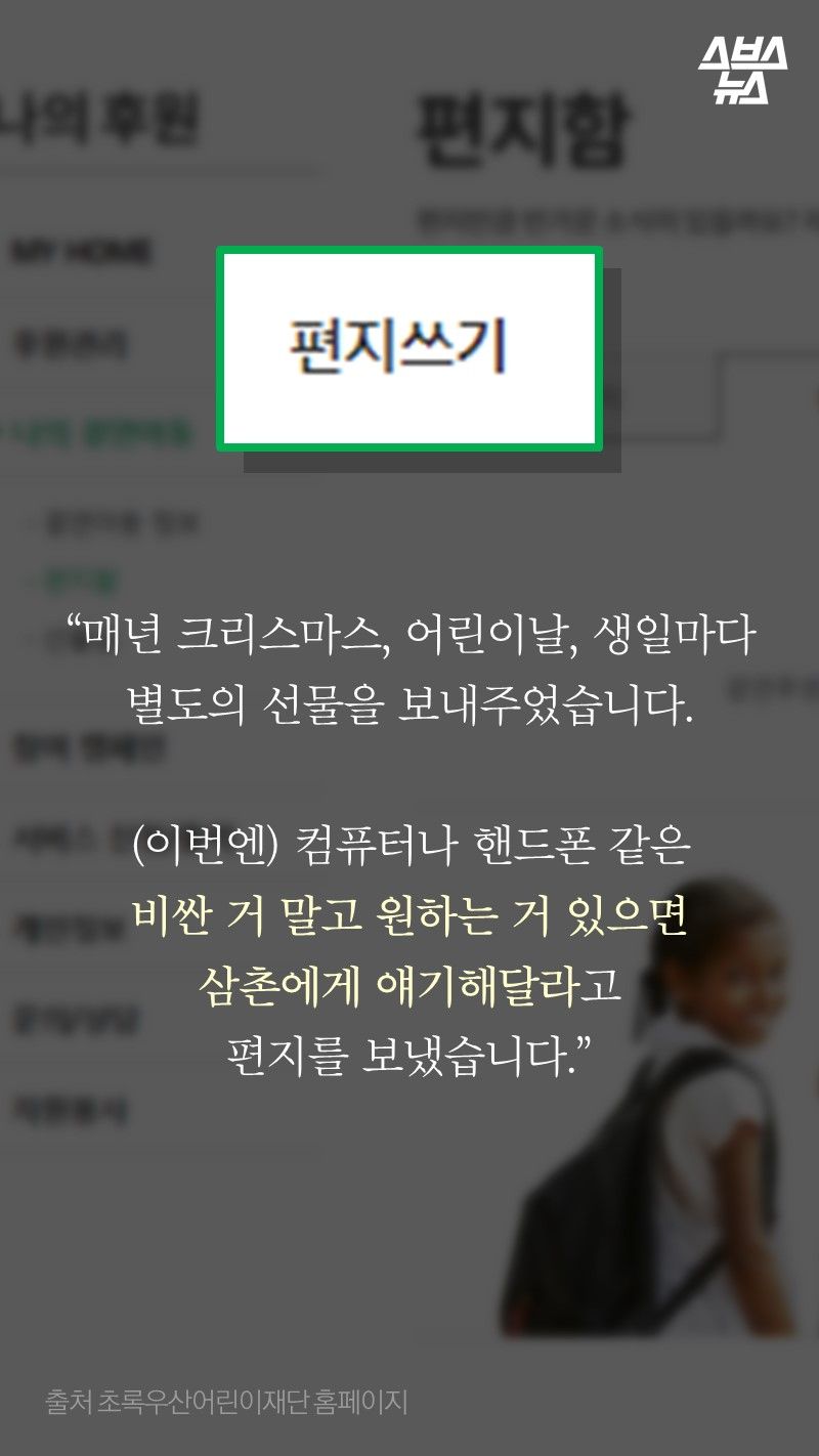 “매년 크리스마스, 어린이날, 생일마다
별도의 선물을 보내주었습니다.

(이번엔) 컴퓨터나 핸드폰 같은
비싼 거 말고 원하는 거 있으면
삼촌에게 얘기해달라고 
편지를 보냈습니다.”