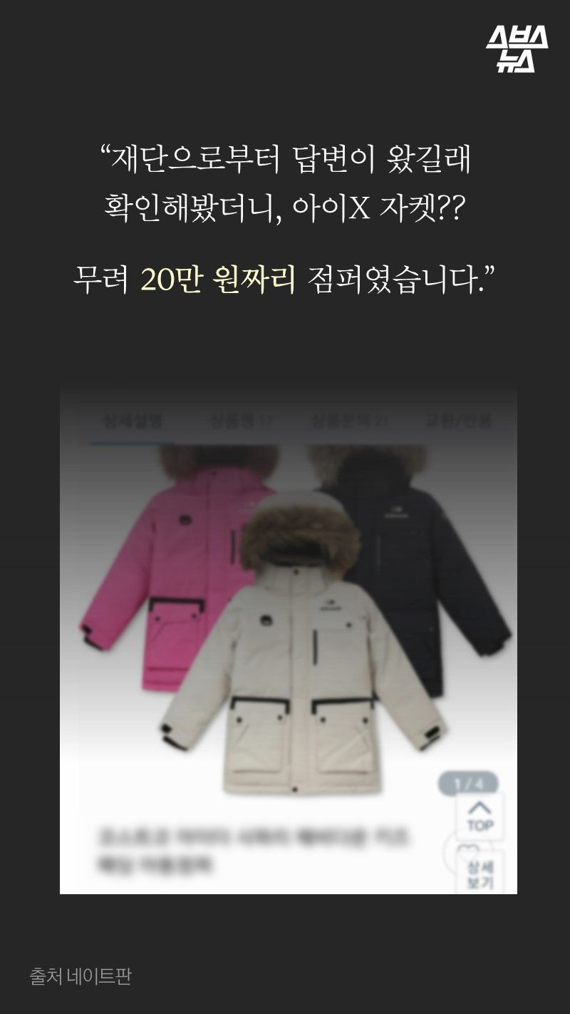 “재단으로부터 답변이 왔길래
확인해봤더니, 아이X 자켓??

무려 20만 원짜리 점퍼였습니다.”

