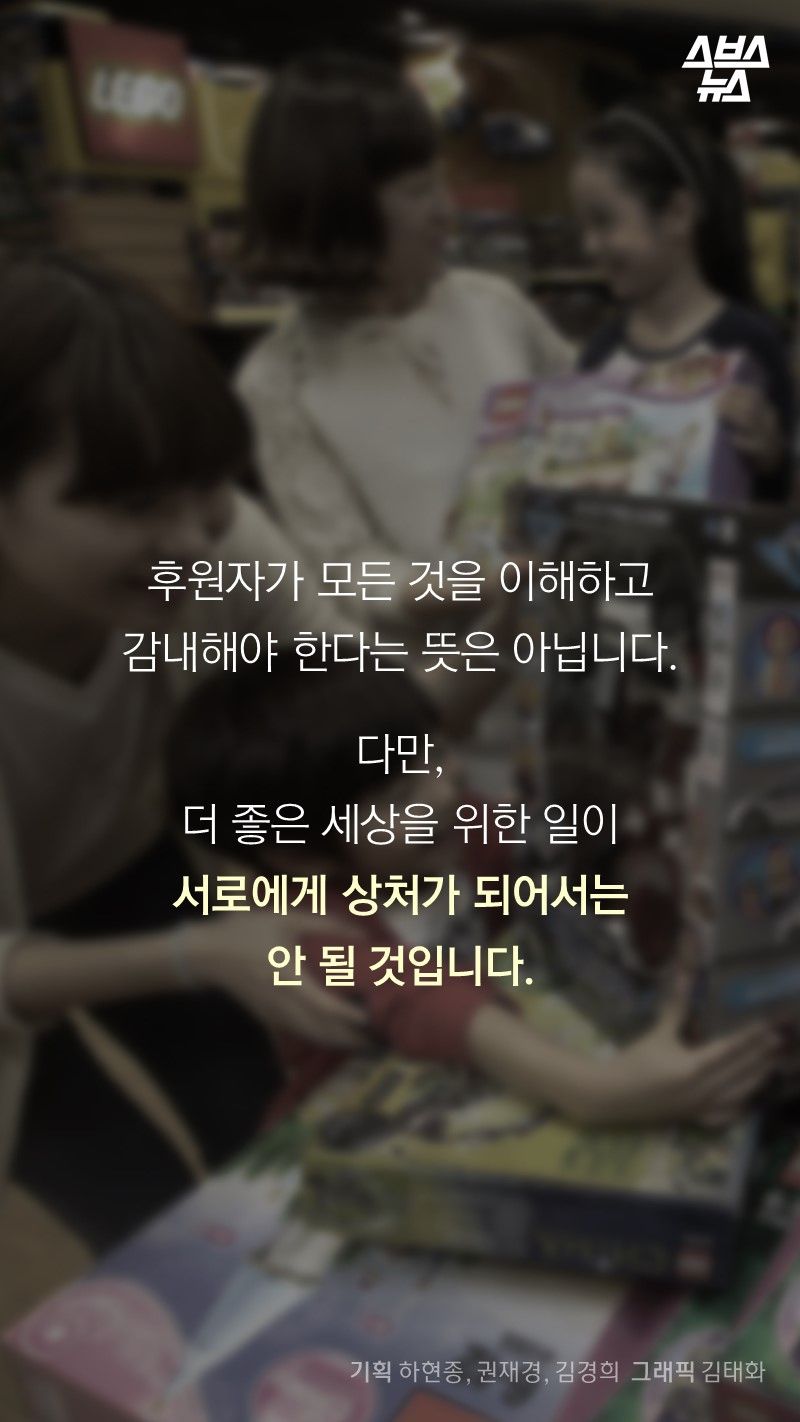 후원자가 모든 것을 이해하고
감내해야 한다는 뜻은 아닙니다.

다만,
더 좋은 세상을 위한 일이
서로에게 상처가 되어서는
안 될 것입니다.
