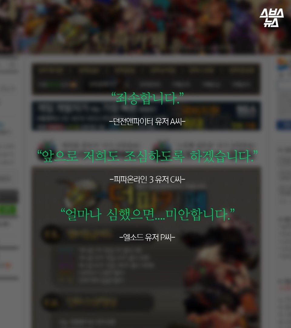 “죄송합니다.”
-던전앤파이터 유저 A씨-

“앞으로 저희도 조심하도록 하겠습니다.”
-피파온라인 3 유저 C씨-

“얼마나 심했으면....미안합니다.”
-엘소드 유저 P씨-
