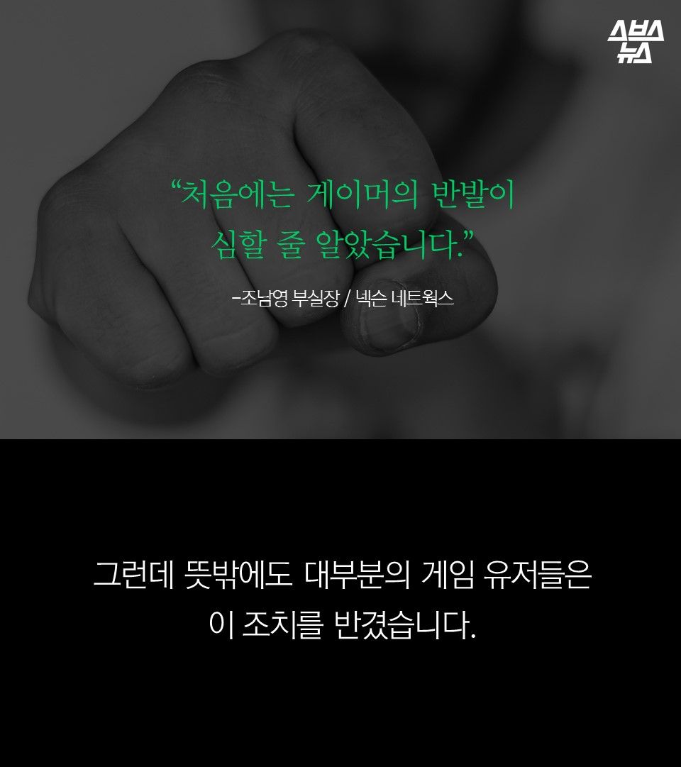 “처음에는 게이머의 반발이 
심할 줄 알았습니다.”
-조남영 부실장 / 넥슨 네트윅스

그런데 뜻밖에도 대부분의 게임 유저들은 
이 조치를 반겼습니다.