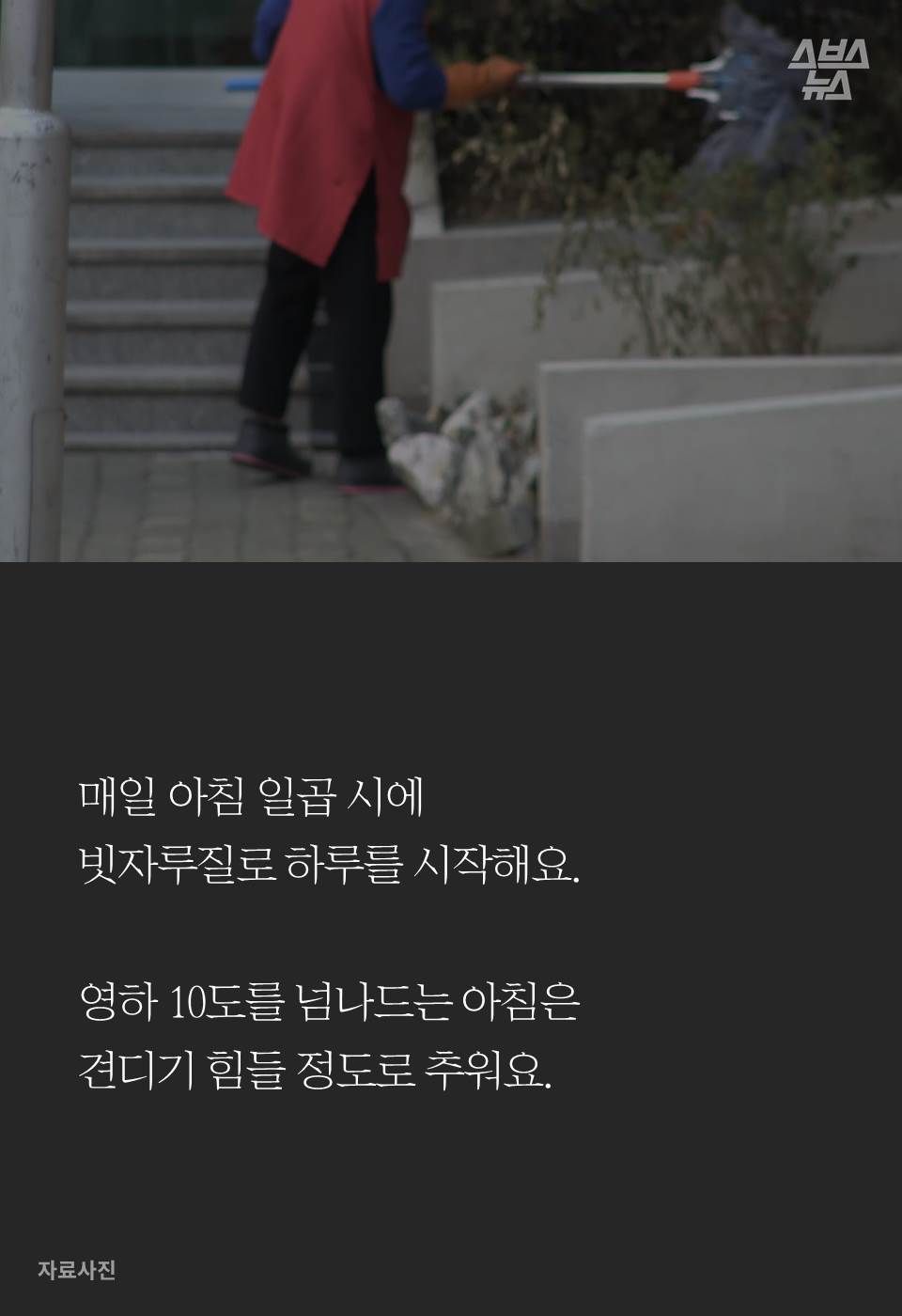 매일 아침 일곱 시에 
빗자루질로 하루를 시작해요.

영하 10도를 넘나드는 아침은 
견디기 힘들 정도로 추워요.
