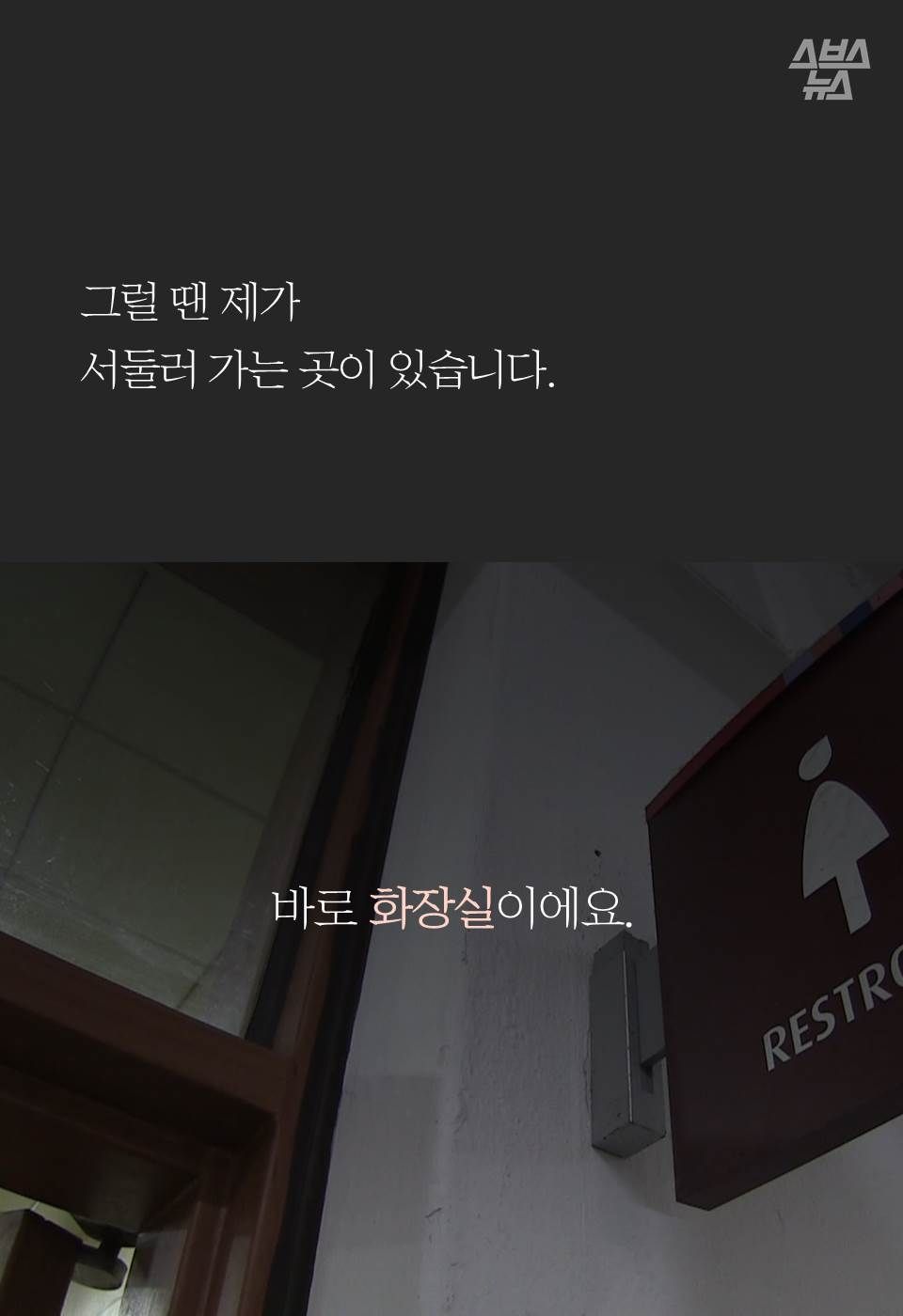 그럴 땐 제가
서둘러 가는 곳이 있습니다. 
바로 화장실이에요.
