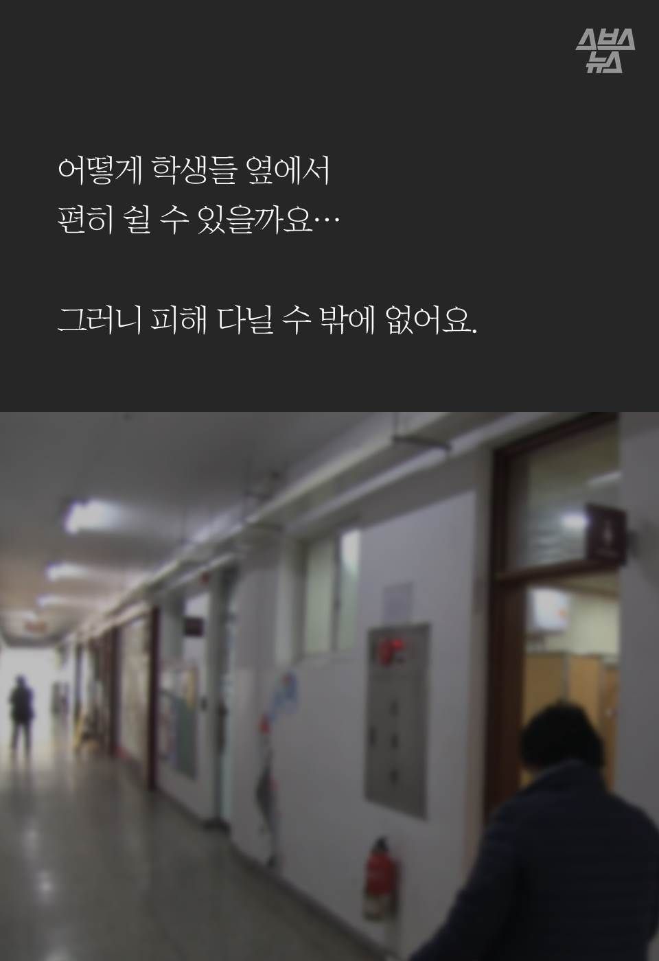어떻게 학생들 옆에서 
편히 쉴 수 있을까요…

그러니 피해 다닐 수 밖에 없어요.
