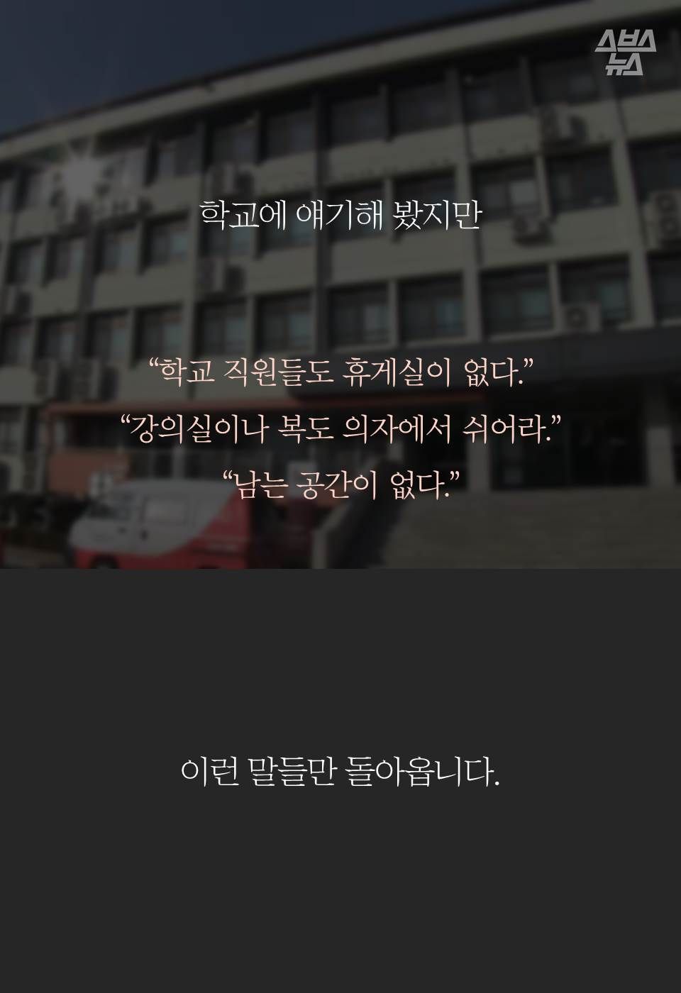 학교에 얘기해 봤지만
“학교 직원들도 휴게실이 없다.”
“강의실이나 복도 의자에서 쉬어라.”
“남는 공간이 없다.”
이런 말들만 돌아옵니다.
