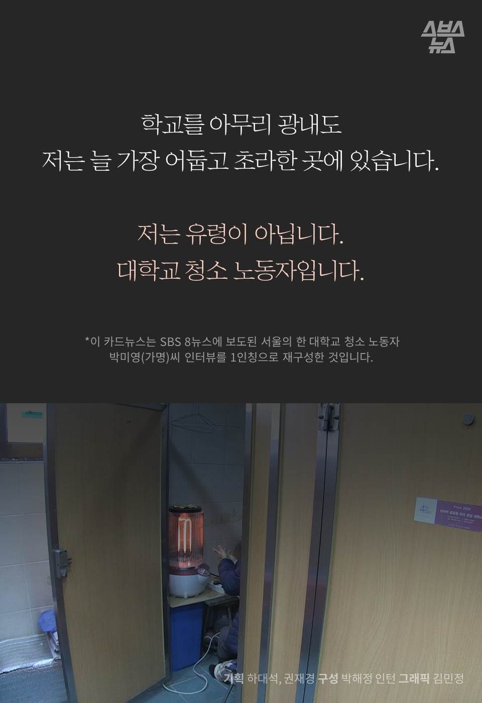 학교를 아무리 광내도 
저는 늘 가장 어둡고 초라한 곳에 있습니다.

저는 유령이 아닙니다. 
대학교 청소 노동자입니다.
