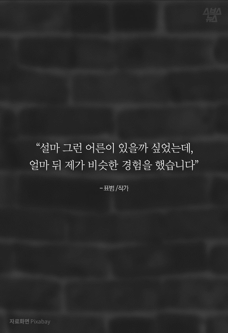 
“설마 그런 어른이 있을까 싶었는데,
얼마 뒤 제가 비슷한 경험을 했습니다”

- 표범 /작가