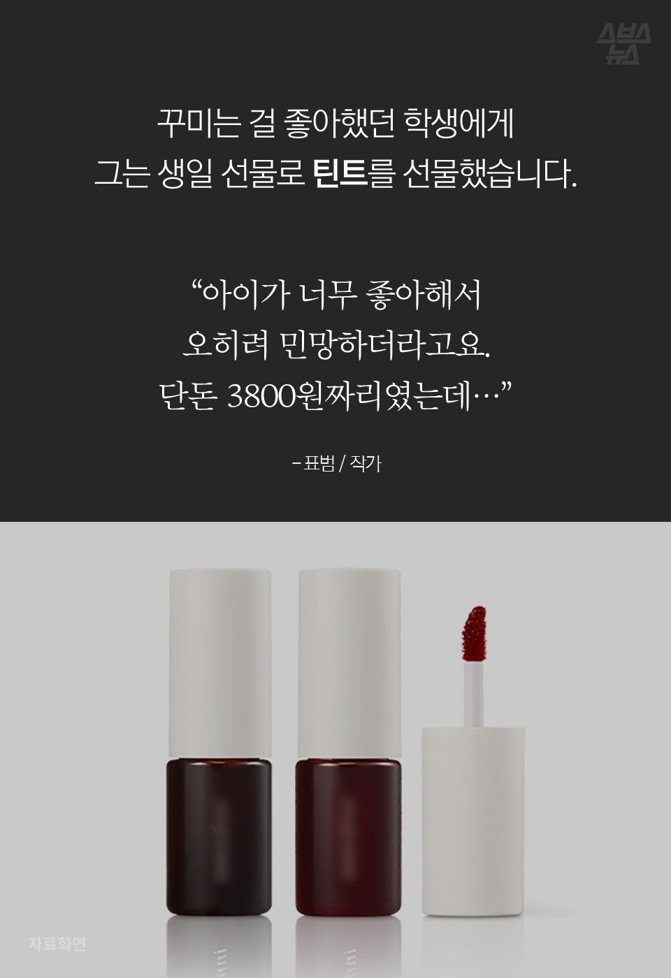 
꾸미는 걸 좋아했던 학생에게
그는 생일 선물로 틴트를 선물했습니다. 


“아이가 너무 좋아해서
오히려 민망하더라고요.
단돈 3800원짜리였는데…”

- 표범 / 작가