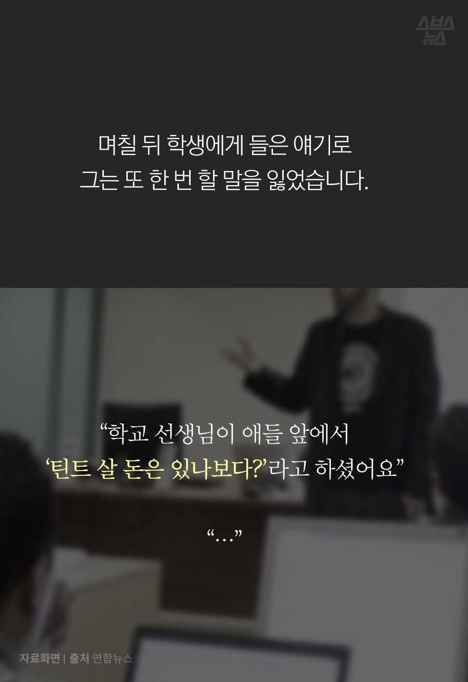 

며칠 뒤 학생에게 들은 얘기로
그는 또 한 번 할 말을 잃었습니다. 
“학교 선생님이 애들 앞에서 
‘틴트 살 돈은 있나보다?’라고 하셨어요”
“…”