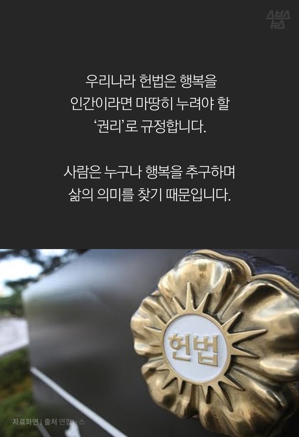 
 우리나라 헌법은 행복을
인간이라면 마땅히 누려야 할 
‘권리’로 규정합니다.

사람은 누구나 행복을 추구하며
삶의 의미를 찾기 때문입니다.