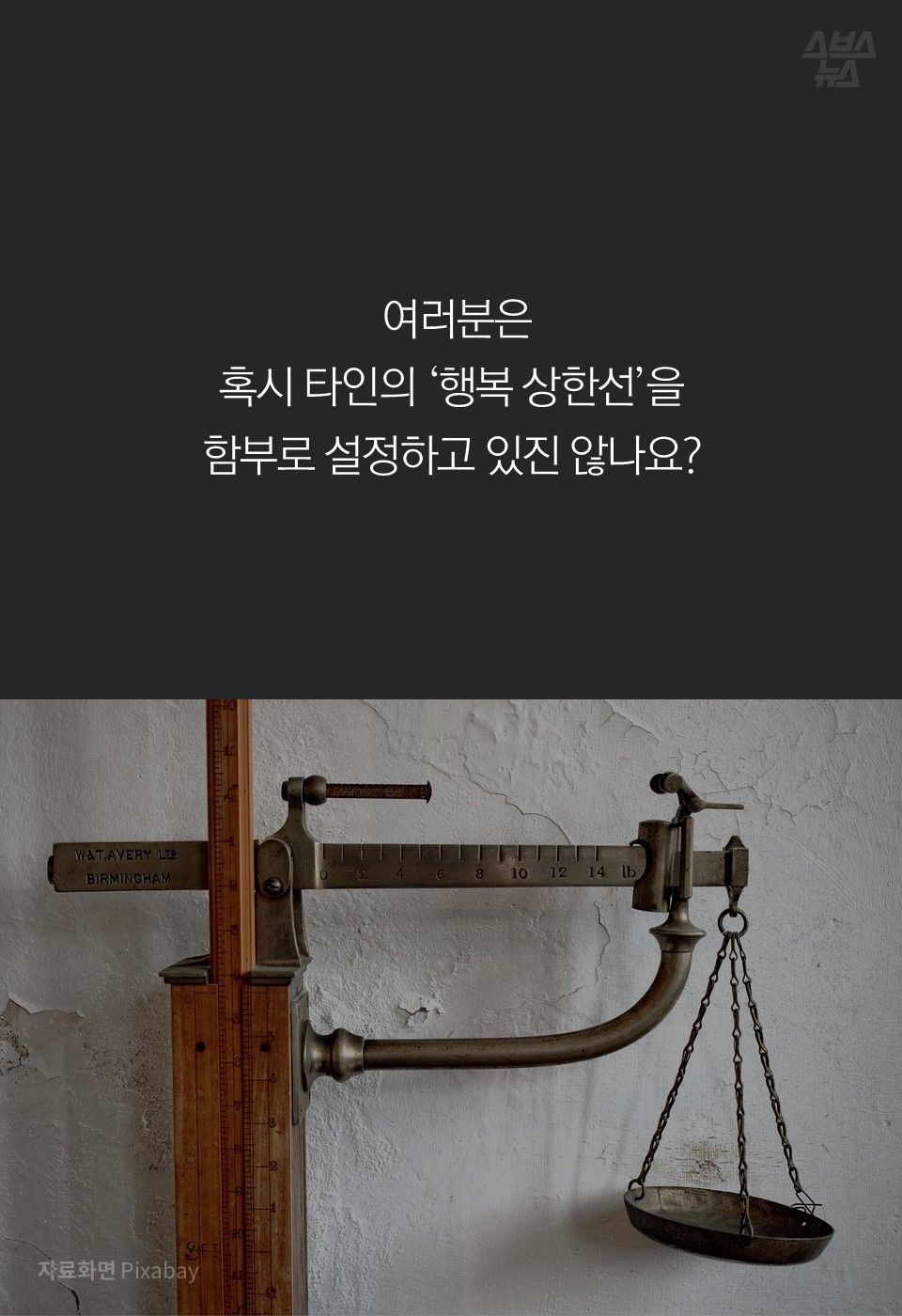 여러분은
혹시 타인의 ‘행복 상한선’을
함부로 설정하고 있진 않나요? 