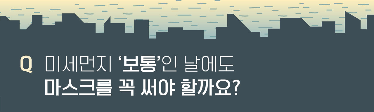 (배너) Q 미세먼지 '보통'인 날에도 마스크를 꼭 써야 할까요?