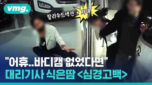 vmg. 할리우드액션 + 자해 "어휴..바디캠 없었다면" ' 대리기사 식은땀<심경고백>