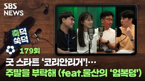 SBS NEWS 축덕 쑥덕 179회 굿 스타트 '코리안리거"... 주말을 부탁해 (feat.울산의 '엄복덩')