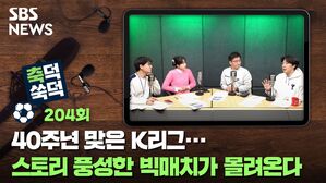 SBS NEWS 축덕쑥덕 204회 40주년 맞은 K리그... 스토리 풍성한 빅매치가 몰려온다